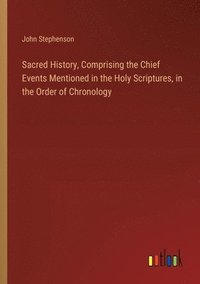 bokomslag Sacred History, Comprising the Chief Events Mentioned in the Holy Scriptures, in the Order of Chronology