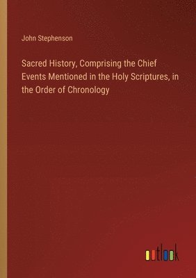 bokomslag Sacred History, Comprising the Chief Events Mentioned in the Holy Scriptures, in the Order of Chronology