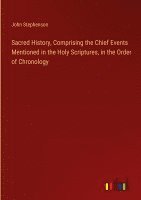 Sacred History, Comprising the Chief Events Mentioned in the Holy Scriptures, in the Order of Chronology