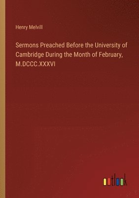 Henry Melvill - Sermons Preached Before the University of Cambridge During the Month of February, M.DCCC.XXXVI, Häftad