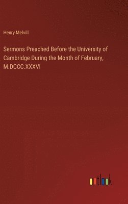 Henry Melvill - Sermons Preached Before the University of Cambridge During the Month of February, M.DCCC.XXXVI, Inbunden