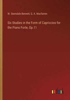 W Sterndale Bennett, G A Macfarren, W. Sterndale Bennett, G. A. Macfarren - Six Studies in the Form of Capriccios for the Piano Forte, Op.11, Häftad
