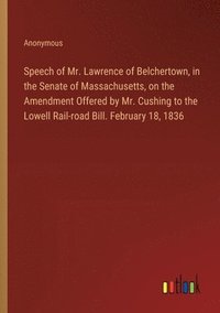 bokomslag Speech of Mr. Lawrence of Belchertown, in the Senate of Massachusetts, on the Amendment Offered by Mr. Cushing to the Lowell Rail-road Bill. February 18, 1836