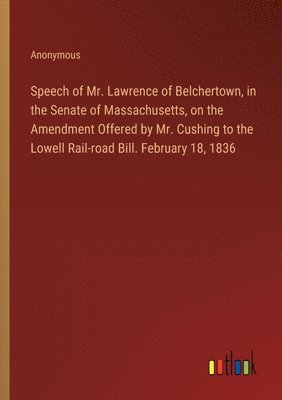 bokomslag Speech of Mr. Lawrence of Belchertown, in the Senate of Massachusetts, on the Amendment Offered by Mr. Cushing to the Lowell Rail-road Bill. February