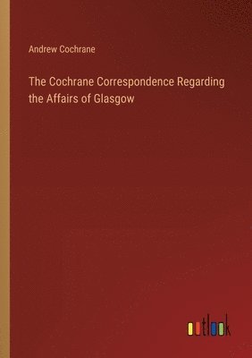 bokomslag The Cochrane Correspondence Regarding the Affairs of Glasgow