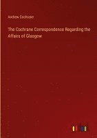 bokomslag The Cochrane Correspondence Regarding the Affairs of Glasgow