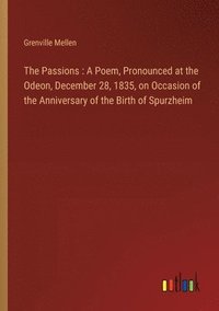 bokomslag The Passions: A Poem, Pronounced at the Odeon, December 28, 1835, on Occasion of the Anniversary of the Birth of Spurzheim