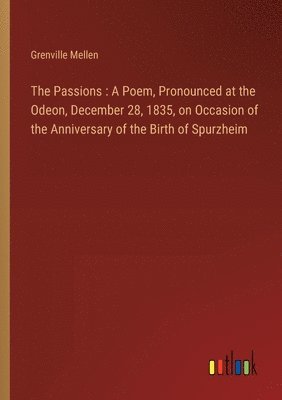 The Passions: A Poem, Pronounced at the Odeon, December 28, 1835, on Occasion of the Anniversary of the Birth of Spurzheim 1