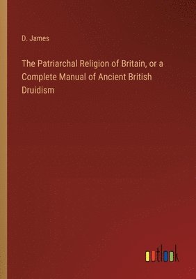 bokomslag The Patriarchal Religion of Britain, or a Complete Manual of Ancient British Druidism