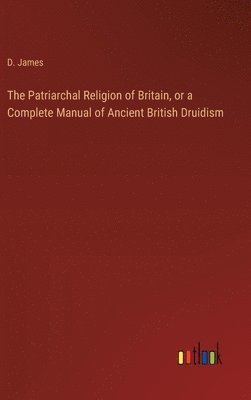 bokomslag The Patriarchal Religion of Britain, or a Complete Manual of Ancient British Druidism