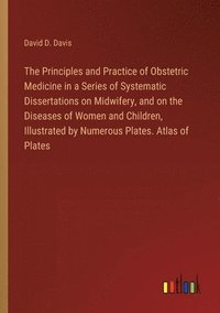 bokomslag The Principles and Practice of Obstetric Medicine in a Series of Systematic Dissertations on Midwifery, and on the Diseases of Women and Children, Illustrated by Numerous Plates. Atlas of Plates