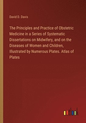 bokomslag Principles and Practice of Obstetric Medicine in a Series of Systematic Dissertations on Midwifery, and on the Diseases of Women and Children, Illustrated by Numerous Plates. Atlas of Plates
