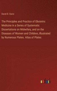 bokomslag Principles and Practice of Obstetric Medicine in a Series of Systematic Dissertations on Midwifery, and on the Diseases of Women and Children, Illustrated by Numerous Plates. Atlas of Plates