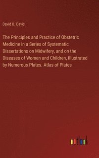 bokomslag The Principles and Practice of Obstetric Medicine in a Series of Systematic Dissertations on Midwifery, and on the Diseases of Women and Children, Illustrated by Numerous Plates. Atlas of Plates