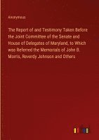 bokomslag The Report of and Testimony Taken Before the Joint Committee of the Senate and House of Delegates of Maryland, to Which was Referred the Memorials of