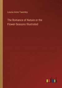 bokomslag The Romance of Nature or the Flower-Seasons Illustrated