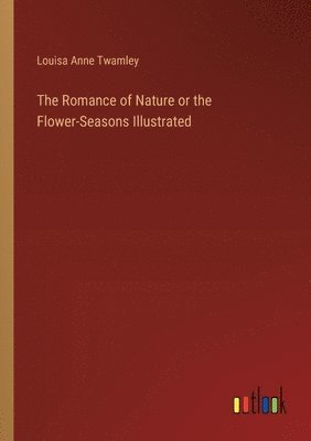 bokomslag Romance of Nature or the Flower-Seasons Illustrated