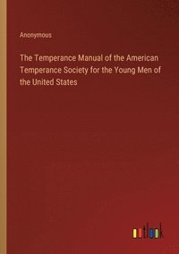 bokomslag The Temperance Manual of the American Temperance Society for the Young Men of the United States