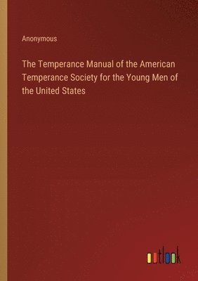 bokomslag The Temperance Manual of the American Temperance Society for the Young Men of the United States