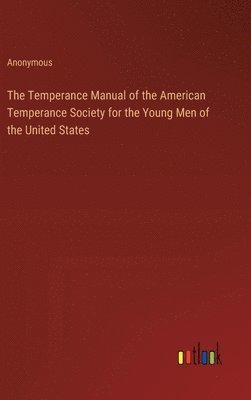 bokomslag The Temperance Manual of the American Temperance Society for the Young Men of the United States