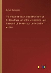 bokomslag The Western Pilot: Containing Charts of the Ohio River and of the Mississippi, from the Mouth of the Missouri to the Gulf of Mexico