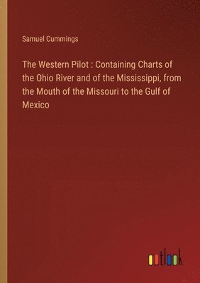 bokomslag The Western Pilot: Containing Charts of the Ohio River and of the Mississippi, from the Mouth of the Missouri to the Gulf of Mexico