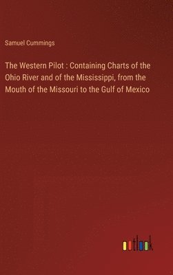 bokomslag The Western Pilot: Containing Charts of the Ohio River and of the Mississippi, from the Mouth of the Missouri to the Gulf of Mexico