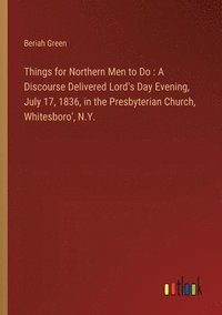 bokomslag Things for Northern Men to Do: A Discourse Delivered Lord's Day Evening, July 17, 1836, in the Presbyterian Church, Whitesboro', N.Y.