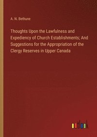 bokomslag Thoughts Upon the Lawfulness and Expediency of Church Establishments; And Suggestions for the Appropriation of the Clergy Reserves in Upper Canada