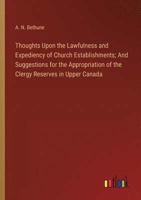 bokomslag Thoughts Upon the Lawfulness and Expediency of Church Establishments; And Suggestions for the Appropriation of the Clergy Reserves in Upper Canada