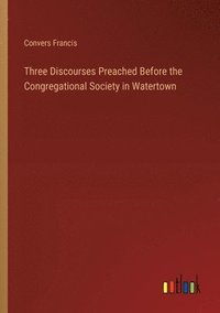 bokomslag Three Discourses Preached Before the Congregational Society in Watertown