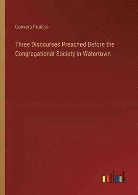 bokomslag Three Discourses Preached Before the Congregational Society in Watertown