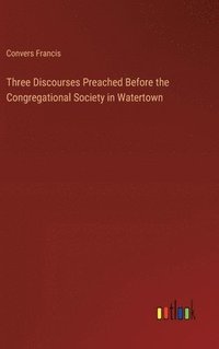 bokomslag Three Discourses Preached Before the Congregational Society in Watertown