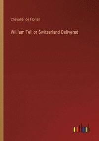 bokomslag William Tell or Switzerland Delivered