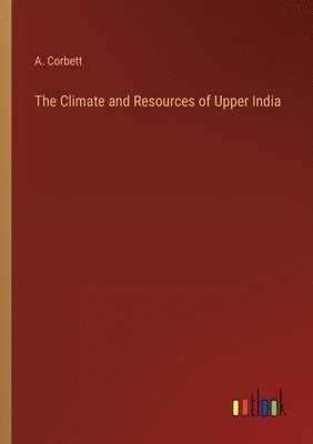 The Climate and Resources of Upper India 1