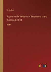 bokomslag Report on the Revision of Settlement in the Kumaon District