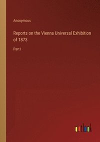 bokomslag Reports on the Vienna Universal Exhibition of 1873