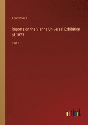 bokomslag Reports on the Vienna Universal Exhibition of 1873