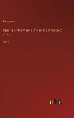 Reports on the Vienna Universal Exhibition of 1873