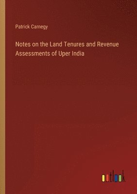 Notes on the Land Tenures and Revenue Assessments of Uper India