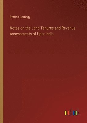 Notes on the Land Tenures and Revenue Assessments of Uper India 1