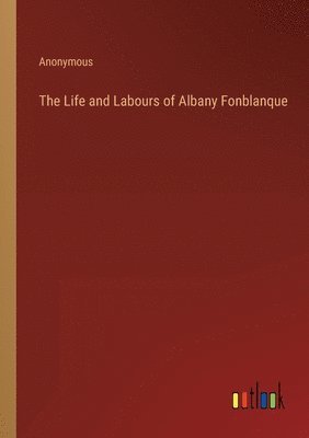 bokomslag The Life and Labours of Albany Fonblanque