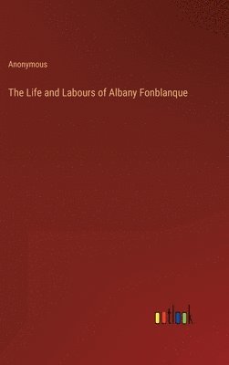 bokomslag The Life and Labours of Albany Fonblanque