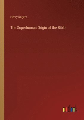 Henry Rogers - Superhuman Origin of the Bible, Häftad