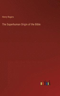 Henry Rogers - Superhuman Origin of the Bible, Inbunden