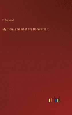 F Burnand, F. Burnand - My Time, and What I've Done with It, Inbunden