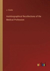 bokomslag Autobiographical Recollections of the Medical Profession