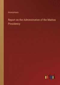 bokomslag Report on the Administration of the Madras Presidency