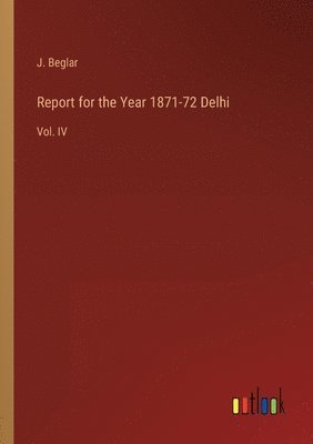 Report for the Year 1871-72 Delhi 1