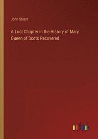 bokomslag A Lost Chapter in the History of Mary Queen of Scots Recovered